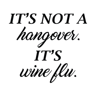 It's Not A Hangover, It's Wine Flu. T-Shirt