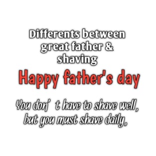 Difference between great father & shaving, you don't have to shave well, but you must shave daily, happy fathers day T-Shirt