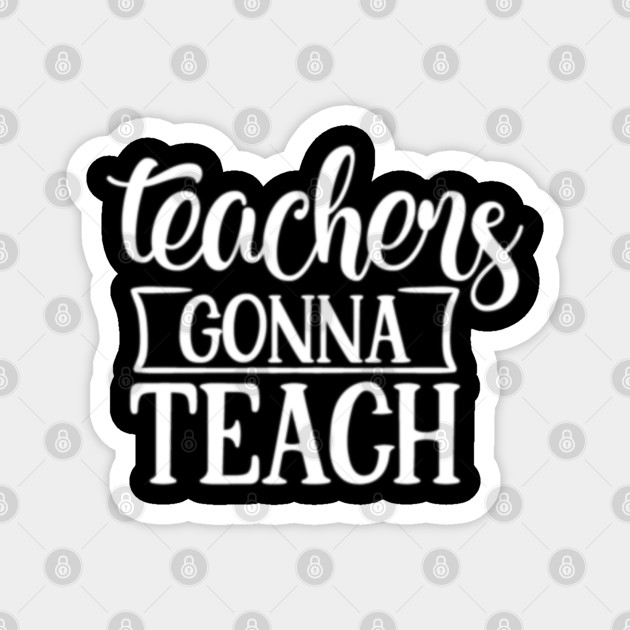 Teachers Gonna Teach Birthday Gift For Teacher Teacher Birthday Gift Magnet Teepublic Au