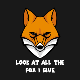 Look At All The Fox I Give -Funny T-Shirt