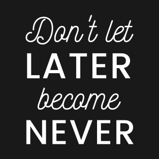 don't let later become never motivation quote T-Shirt