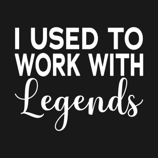 I Used To Work With Legends T-Shirt