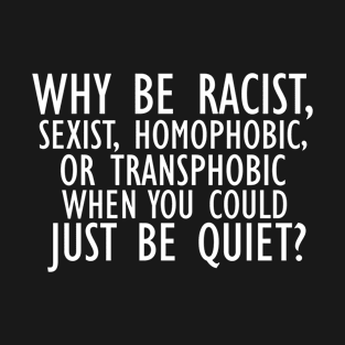 Why Be Racist Sexist Homophobic or Transphobic T-Shirt