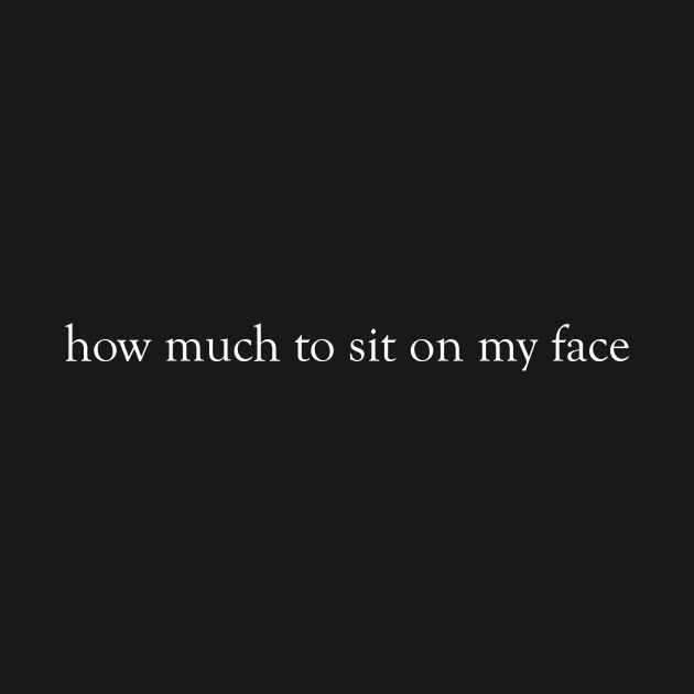 how much to sit on my face by A1designs