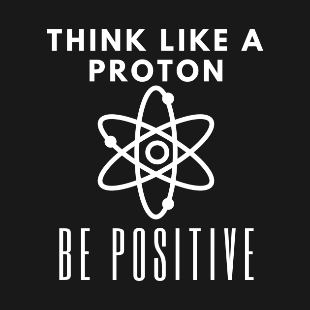 Think Like A Proton Be Positive by karolynmarie