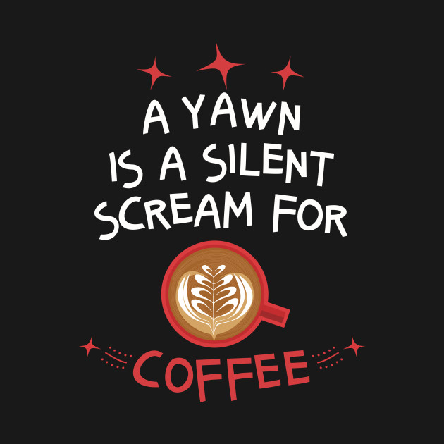 Discover A Yawn Is A Silent Scream For Coffee - Coffee Quote - T-Shirt