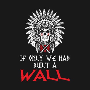 If only we had built a wall T-Shirt