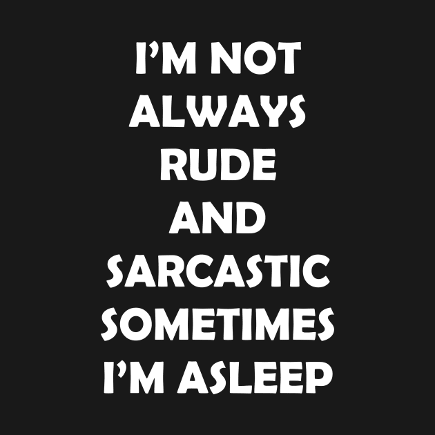 I’M NOT ALWAYS  RUDE  AND  SARCASTIC SOMETIMES  I’M ASLEEP by Rotten Prints