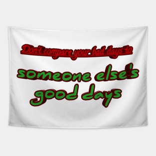 Don't compare your bad days to someone else's good days Tapestry