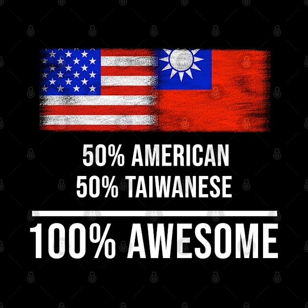 50% American 50% Taiwanese 100% Awesome - Gift for Taiwanese Heritage From Taiwan by Country Flags