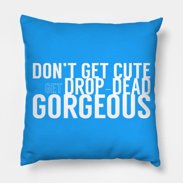 Don't Get Cute, Get Drop-Dead Gorgeous Pillow by Xanaduriffic