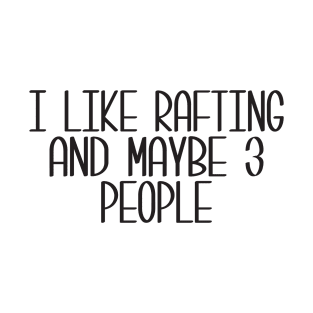 I Like Rafting And Maybe 3 People T-Shirt