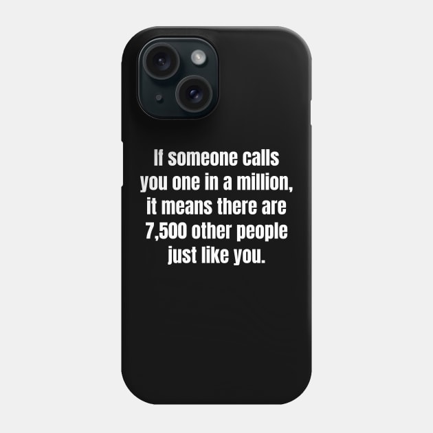 If someone calls you one in a million, it means there are 7,500 other people just like you. Phone Case by Motivational_Apparel