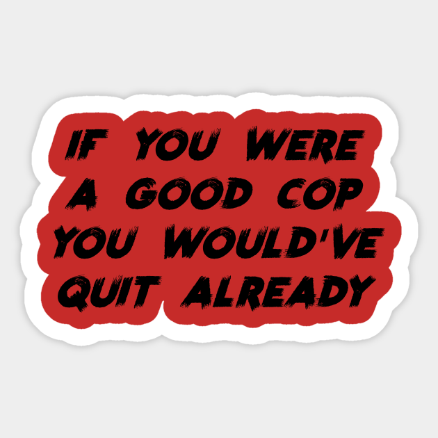 If You Were a Good Cop You Would've Quit Already - Acab - Sticker