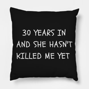 30 years in and she hasn't killed me yet Pillow