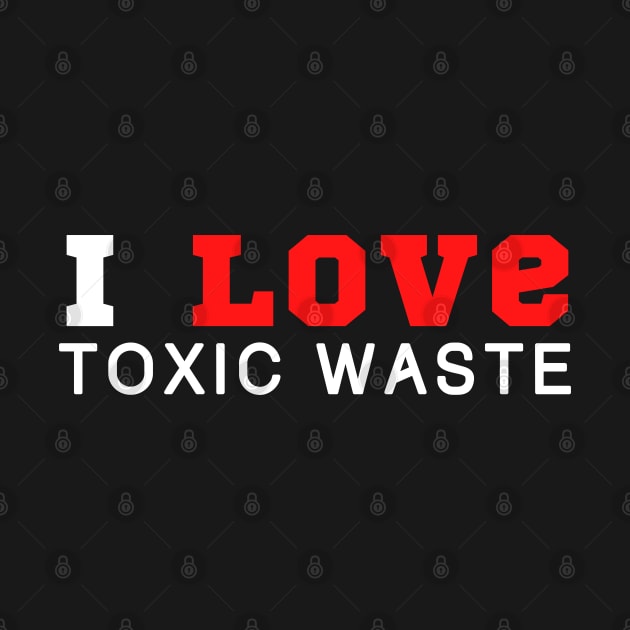 I Love Toxic Waste by HobbyAndArt