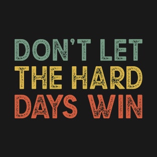 Dont Let The Hard Days Win T-Shirt