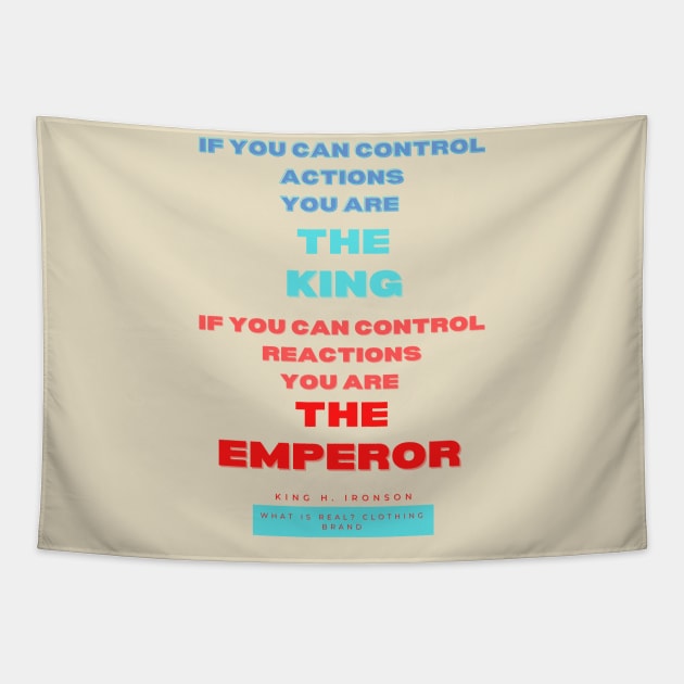 If you can control actions you are the king, if you can control reactions you are the emperor. King H Ironson What is real clothing Brand. A beautiful design with a quote from King H. Ironson.. Tapestry by Blue Heart Design