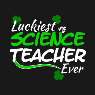 Luckiest Science Teacher Ever! - Saint Patrick's Day Teacher's Appreciation T-Shirt