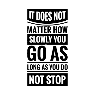 It Does Not Matter How Slow You Go As Long As You Do Not Stop T-Shirt