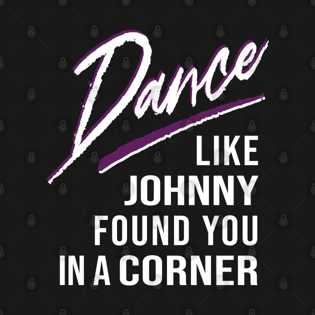 Dance Like Johnny Found You In A Corner by figandlilyco