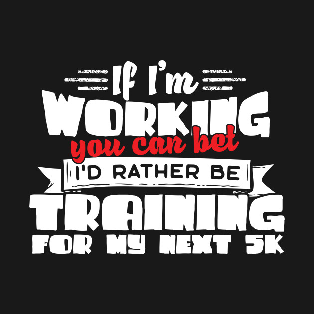 If I'm Working You Can Bet I'd Rather Be Training For My Next 5K - 5k - Phone Case