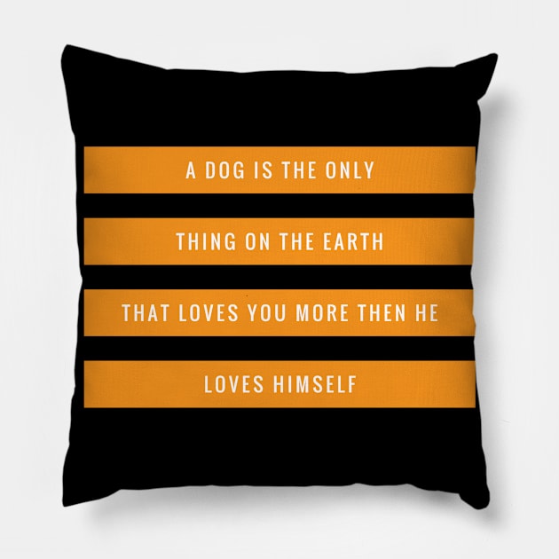 A DOG IS THE ONLY THING ON THE EARTH THAT LOVES YOU MORE THEN HE LOVES HIMSELF Pillow by Boga