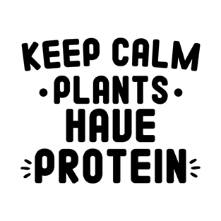 Keep Calm Plants Have Protein Funny Vegetarian Gift Idea T-Shirt