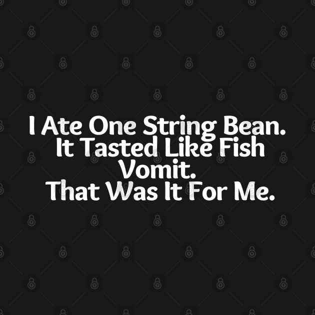 I Ate One String Bean, it tasted like vomit, that Was It for Me, funny saying, sarcastic joke by Just Simple and Awesome