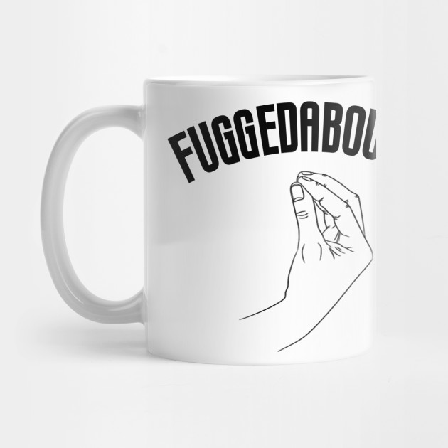 Fuggedaboutit Funny Italian Slang - Fuggedaboutit - Mug | TeePublic Fuggedaboutit Funny Italian Slang - Fuggedaboutit - Mug | TeePublic