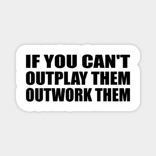 if you can't outplay them outwork them Magnet