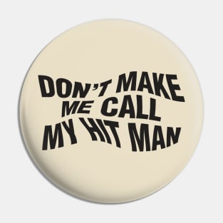 Don't Make Me Call My Hit Man Pin