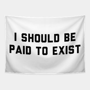 I should be paid to exist Tapestry