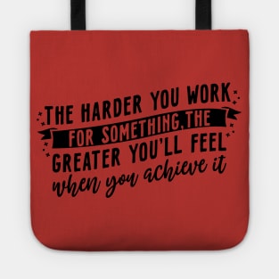 The harder you work for something, the greater you'll feel when you achieve it Tote