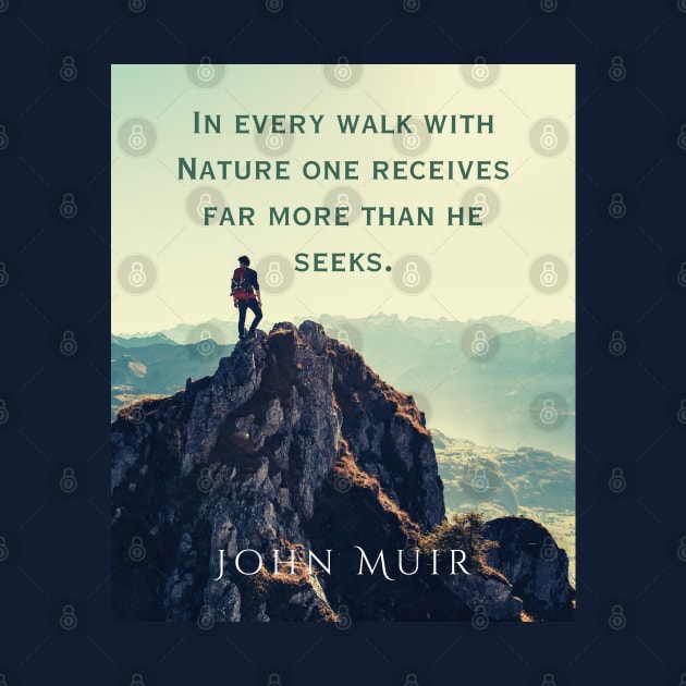 John Muir quote: In every walk with nature one receives far more than he seeks. by artbleed