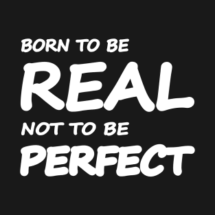 Born to be real, not to be perfect T-Shirt