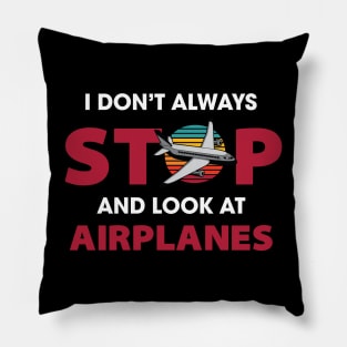 I Don't Always Stop and Look at Airplanes Pillow