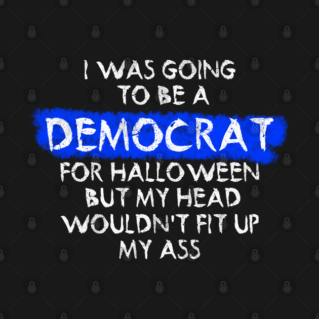 Discover i was going to be a democrat for halloween but my head wouldn't fit up my ass - Joe Biden Sucks - T-Shirt