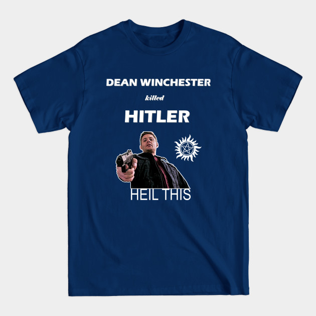 Discover Dean Winchester killed Hitler - Dean Winchester Killed Hitler - T-Shirt