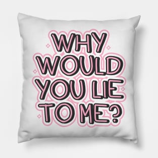 Why would you lie to me? Pillow