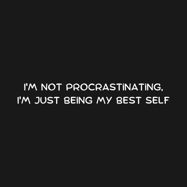 I'm not procrastinating, I'm just being my best self by Art By Mojo