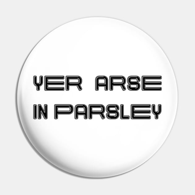 YER ARSE IN PARSLEY, Scots Language Phrase Pin by MacPean