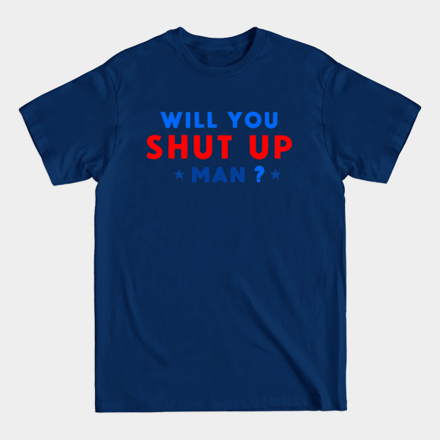 Discover WILL YOU SHUT UP MAN? - Will You Shut Up Man - T-Shirt