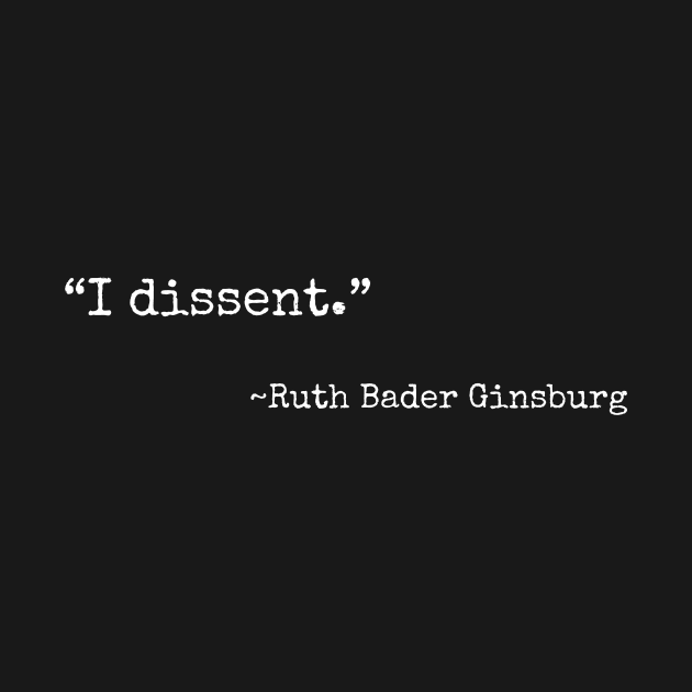 “I dissent” ~ Ruth Bader Ginsburg (white font) by def·i·ni·tion