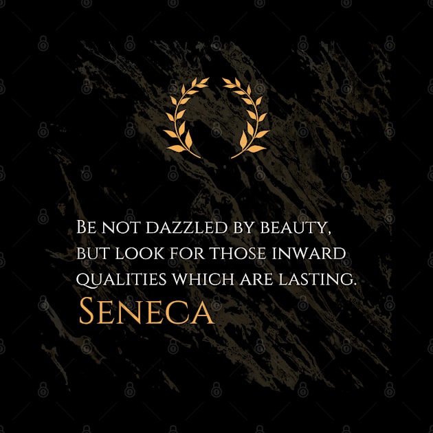 Seeking Lasting Qualities: 'Be not dazzled by beauty, but look for those inward qualities which are lasting.' -Seneca Design by Dose of Philosophy