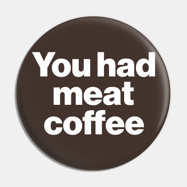 You Had Meat Coffee Pin by darklordpug