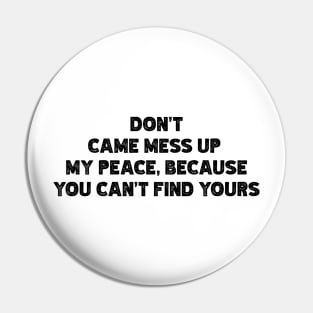 Don't  Came Mess Up  My Peace, Because  You Can't Find Yours v2 Pin