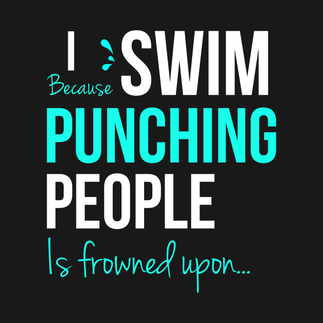 I Swim Because Punching People Is Frowned Upon by Happy Tees