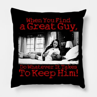 When You Find a Great Guy, Do Whatever It Takes Keep Him! Pillow