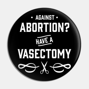 Against Abortion? Have a Vasectomy - Pro Choice and Proud Pin